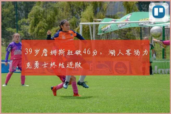 金年会APP下载 - 官方在线入口 - JNH SPORTS - 39岁詹姆斯狂砍46分，湖人客场力克勇士终结连败